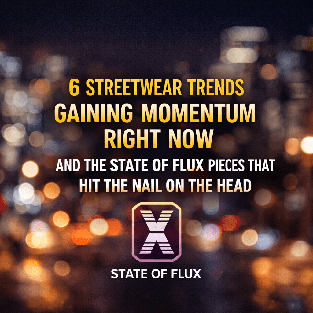 6 Streetwear Trends Gaining Momentum Right Now and the State Of Flux Pieces That Hit the Nail on the Head